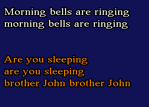 Morning bells are ringing
morning bells are ringing

Are you sleeping
are you sleeping
brother John brother John