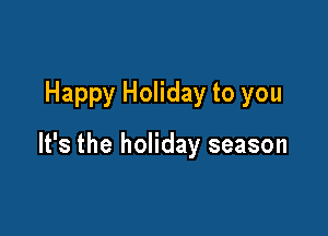 Happy Holiday to you

It's the holiday season