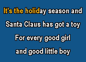 It's the holiday season and

Santa Claus has got a toy

For every good girl

and good little boy