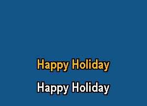 Happy Holiday

Happy Holiday