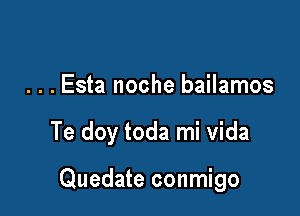 . . . Esta noche bailamos

Te doy toda mi vida

Quedate conmigo