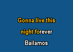 Gonna live this

night forever

Bailamos