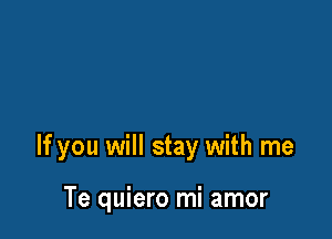 If you will stay with me

Te quiero mi amor