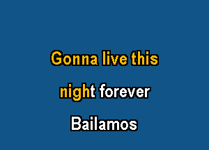 Gonna live this

night forever

Bailamos