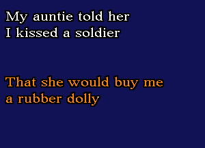 My auntie told her
I kissed a soldier

That she would buy me
a rubber dolly