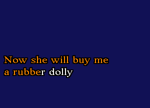 Now she will buy me
a rubber dolly