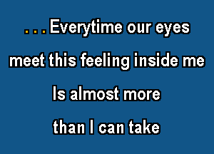 . . . Everytime our eyes

meet this feeling inside me

Is almost more

than I can take