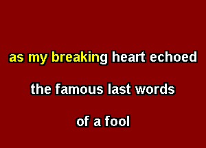 as my breaking heart echoed

the famous last words

of a fool