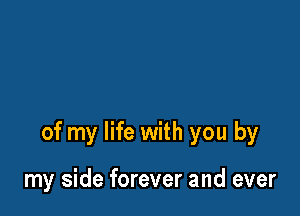 of my life with you by

my side forever and ever