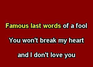 Famous last words of a fool

You won't break my heart

and I don't love you