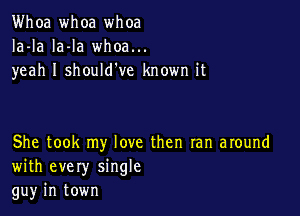 Whoa whoa whoa
Ia-la la-la whoa...
yeah I should've known it

She took my love then ran around
with every single
gu)r in town