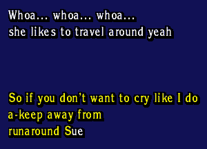 Whoa... whoa... whoa...
she likes to travel around yeah

So if you don't want to cry like I do
a-keep away from
runaround Sue