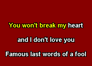 You won't break my heart

and I don't love you

Famous last words of a fool