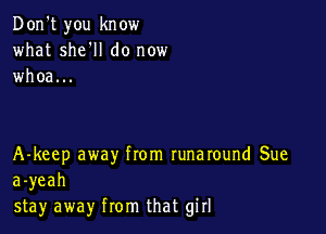 Don't you know
what she'll do now
whoa...

A-keep away from runaround Sue
a-yeah
stay away from that girl