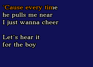 CauSe every time
he pulls me near
I just wanna cheer

Let's hear it
for the boy