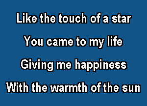 Like the touch of a star

You came to my life

Giving me happiness

With the warmth ofthe sun