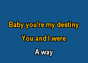 Baby you're my destiny

You and l were

A way