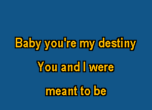 Baby you're my destiny

You and l were

meant to be