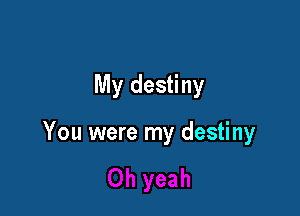 My destiny

You were my destiny