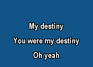 My destiny

You were my destiny

Oh yeah