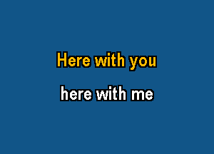 Here with you

here with me