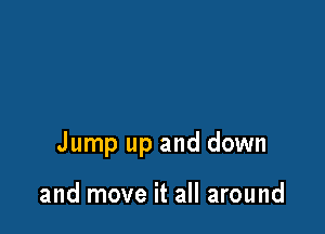 Jump up and down

and move it all around