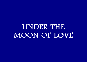 UNDER THE

MOON OF LOVE