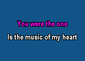 Is the music of my heart