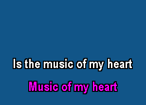 Is the music of my heart