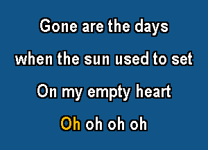 Gone are the days

when the sun used to set

On my empty heart
Ohohohoh
