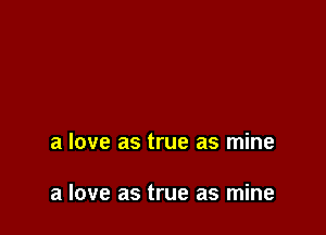 a love as true as mine

a love as true as mine