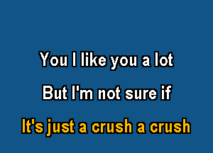 You I like you a lot

But I'm not sure if

It's just a crush a crush