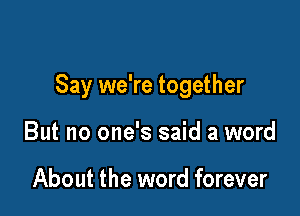 Say we're together

But no one's said a word

About the word forever