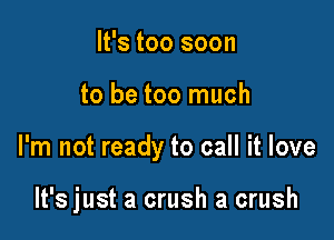 It's too soon

to be too much

I'm not ready to call it love

It's just a crush a crush