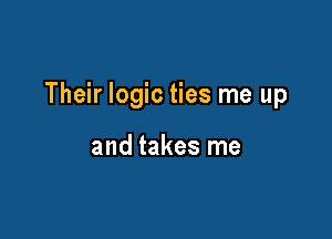 Their logic ties me up

and takes me
