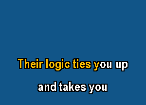 Their logic ties you up

and takes you