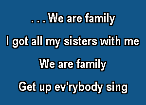 . . . We are family
I got all my sisters with me

We are family

Get up ev'rybody sing