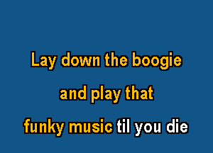 Lay down the boogie
and play that

funky music til you die