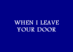 WHEN I LEAVE

YOUR DOOR