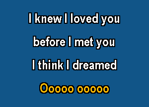 lknewl loved you

before I met you
lthink I dreamed

00000 00000