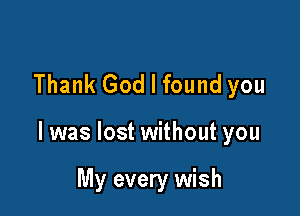Thank God I found you

I was lost without you

My every wish