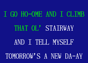 I GO HO-OME AND I CLIMB
THAT 0U STAIRWAY
AND I TELL MYSELF

TOMORROWS A NEW DA-AY