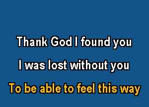 Thank God I found you

I was lost without you

To be able to feel this way