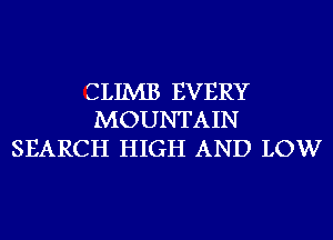 CLIMB EVERY
MOUNTAIN

SEARCH HIGH AND LOW