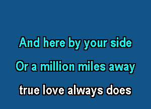 And here by your side

Or a million miles away

true love always does