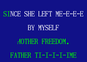 SINCE SHE LEFT ME-E-E-E
BY MYSELF
MOTHER FREEDOM.
FATHER TI-I-I-I-IME