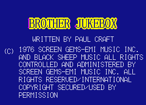 I'RO'TIHER UKEBOX

WRITTEN BY PQUL CRQFT

(C) 1976 SCREEN GEMS-EMI MUSIC INC.

9ND BLQCK SHEEP MUSIC QLL RIGHTS
CONTROLLED 9ND QDMINISTERED BY
SCREEN GEMS-EMI MUSIC INC. QLL

RIGHTS RESERUED INTERNQTIONQL
COPYRIGHT SECURED U8ED BY

PERMISSION