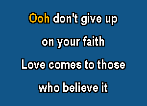 Ooh don't give up

on your faith
Love comes to those

who believe it