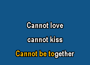 Cannot love

cannot kiss

Cannot be together