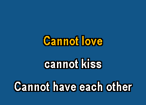 Cannot love

cannot kiss

Cannot have each other